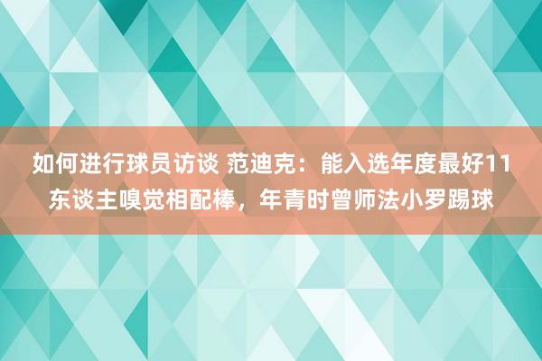 如何进行球员访谈 范迪克：能入选年度最好11东谈主嗅觉相配棒，年青时曾师法小罗踢球