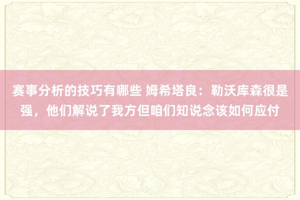 赛事分析的技巧有哪些 姆希塔良：勒沃库森很是强，他们解说了我方但咱们知说念该如何应付