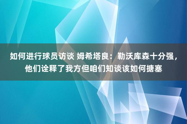 如何进行球员访谈 姆希塔良：勒沃库森十分强，他们诠释了我方但咱们知谈该如何搪塞