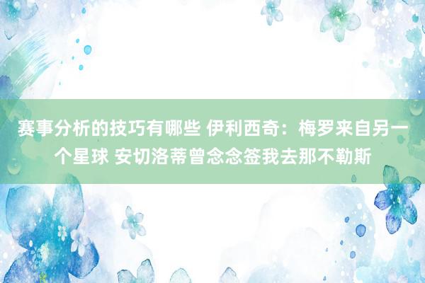 赛事分析的技巧有哪些 伊利西奇：梅罗来自另一个星球 安切洛蒂曾念念签我去那不勒斯