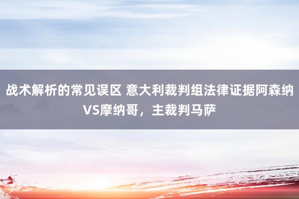 战术解析的常见误区 意大利裁判组法律证据阿森纳VS摩纳哥，主裁判马萨