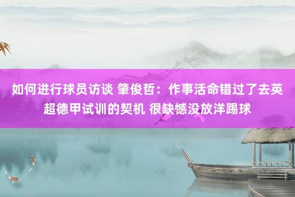 如何进行球员访谈 肇俊哲：作事活命错过了去英超德甲试训的契机 很缺憾没放洋踢球