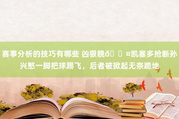 赛事分析的技巧有哪些 凶狠貌😤凯塞多抢断孙兴慜一脚把球踢飞，后者被掀起无奈跪地