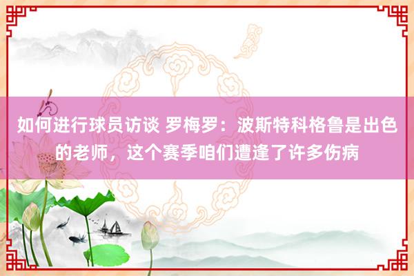 如何进行球员访谈 罗梅罗：波斯特科格鲁是出色的老师，这个赛季咱们遭逢了许多伤病