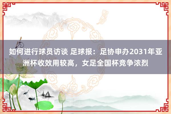 如何进行球员访谈 足球报：足协申办2031年亚洲杯收效用较高，女足全国杯竞争浓烈