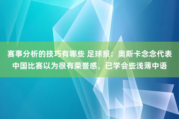 赛事分析的技巧有哪些 足球报：奥斯卡念念代表中国比赛以为很有荣誉感，已学会些浅薄中语