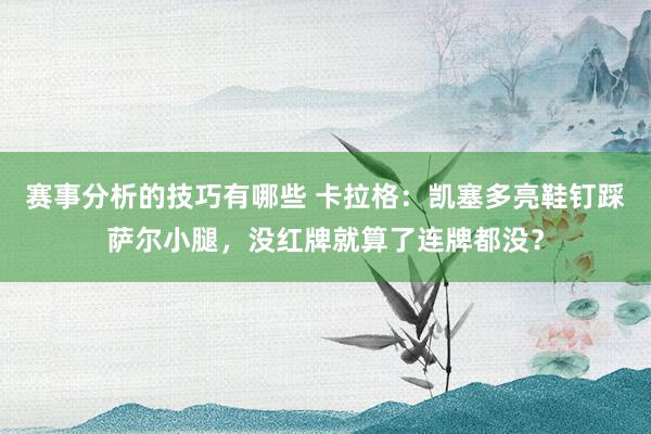 赛事分析的技巧有哪些 卡拉格：凯塞多亮鞋钉踩萨尔小腿，没红牌就算了连牌都没？