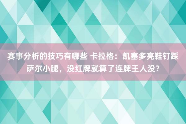 赛事分析的技巧有哪些 卡拉格：凯塞多亮鞋钉踩萨尔小腿，没红牌就算了连牌王人没？