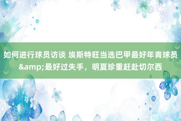 如何进行球员访谈 埃斯特旺当选巴甲最好年青球员&最好过失手，明夏珍重赶赴切尔西