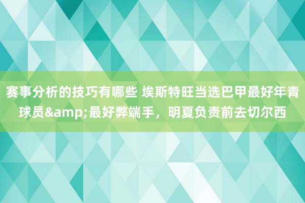 赛事分析的技巧有哪些 埃斯特旺当选巴甲最好年青球员&最好弊端手，明夏负责前去切尔西