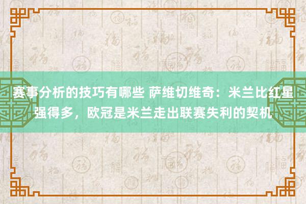 赛事分析的技巧有哪些 萨维切维奇：米兰比红星强得多，欧冠是米兰走出联赛失利的契机