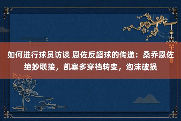 如何进行球员访谈 恩佐反超球的传递：桑乔恩佐绝妙联接，凯塞多穿裆转变，泡沫破损