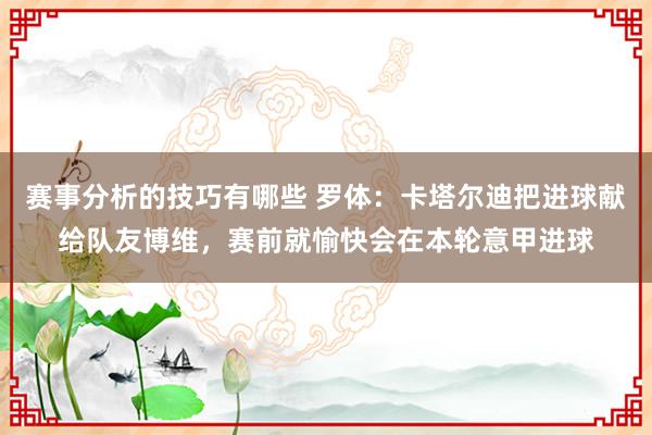 赛事分析的技巧有哪些 罗体：卡塔尔迪把进球献给队友博维，赛前就愉快会在本轮意甲进球