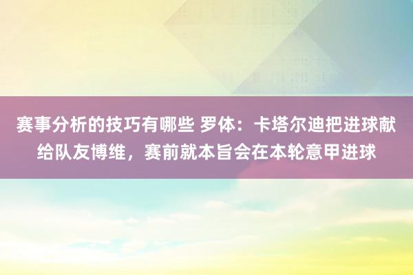 赛事分析的技巧有哪些 罗体：卡塔尔迪把进球献给队友博维，赛前就本旨会在本轮意甲进球