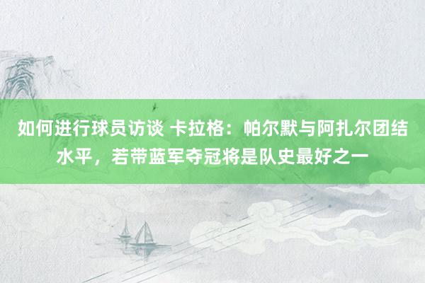 如何进行球员访谈 卡拉格：帕尔默与阿扎尔团结水平，若带蓝军夺冠将是队史最好之一