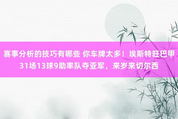 赛事分析的技巧有哪些 你车牌太多！埃斯特旺巴甲31场13球9助率队夺亚军，来岁来切尔西