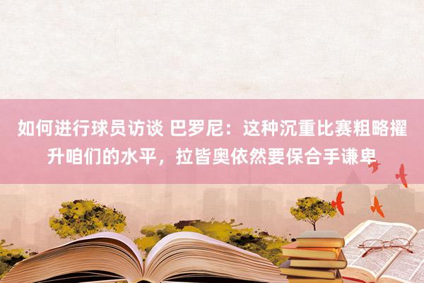 如何进行球员访谈 巴罗尼：这种沉重比赛粗略擢升咱们的水平，拉皆奥依然要保合手谦卑