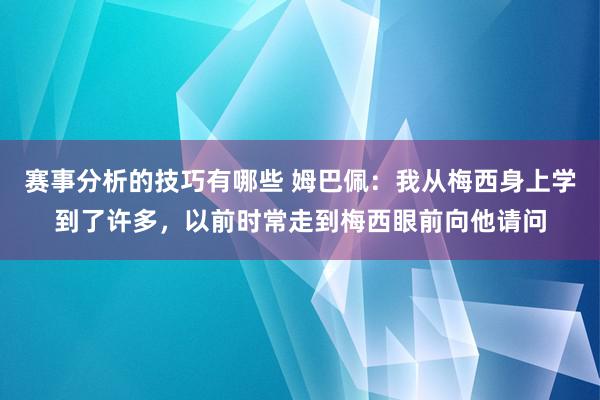 赛事分析的技巧有哪些 姆巴佩：我从梅西身上学到了许多，以前时常走到梅西眼前向他请问