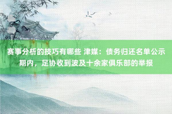 赛事分析的技巧有哪些 津媒：债务归还名单公示期内，足协收到波及十余家俱乐部的举报