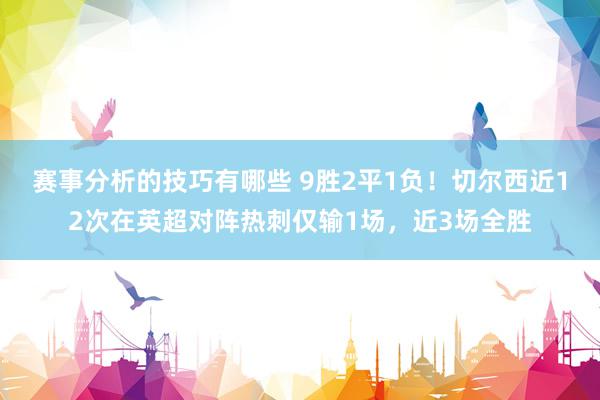 赛事分析的技巧有哪些 9胜2平1负！切尔西近12次在英超对阵热刺仅输1场，近3场全胜