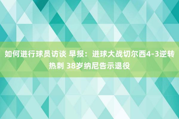 如何进行球员访谈 早报：进球大战切尔西4-3逆转热刺 38岁纳尼告示退役