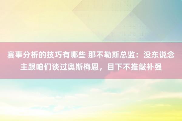 赛事分析的技巧有哪些 那不勒斯总监：没东说念主跟咱们谈过奥斯梅恩，目下不推敲补强