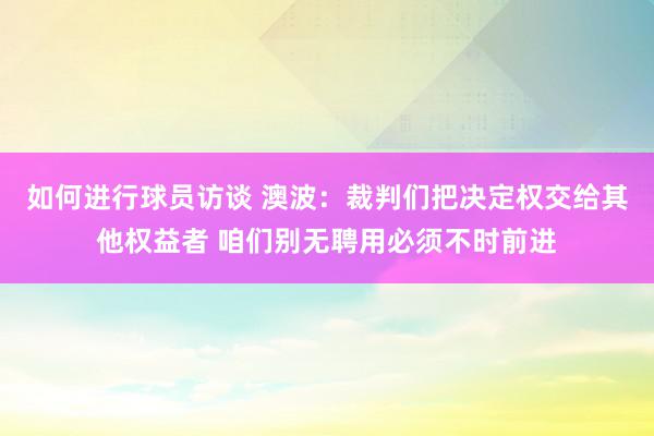 如何进行球员访谈 澳波：裁判们把决定权交给其他权益者 咱们别无聘用必须不时前进