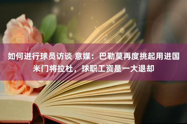 如何进行球员访谈 意媒：巴勒莫再度挑起用进国米门将拉杜，球职工资是一大退却