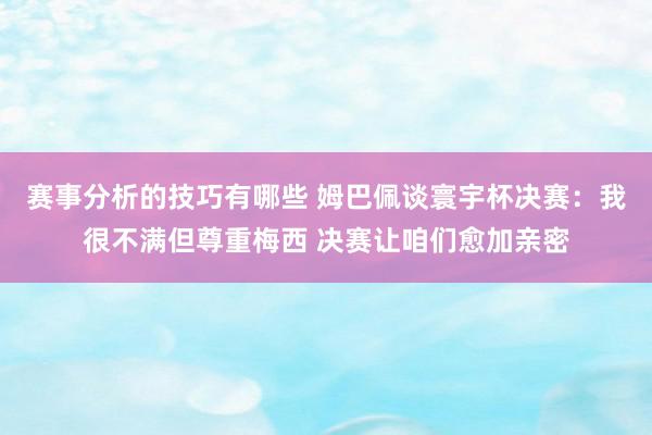 赛事分析的技巧有哪些 姆巴佩谈寰宇杯决赛：我很不满但尊重梅西 决赛让咱们愈加亲密