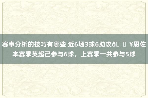 赛事分析的技巧有哪些 近6场3球6助攻🔥恩佐本赛季英超已参与6球，上赛季一共参与5球