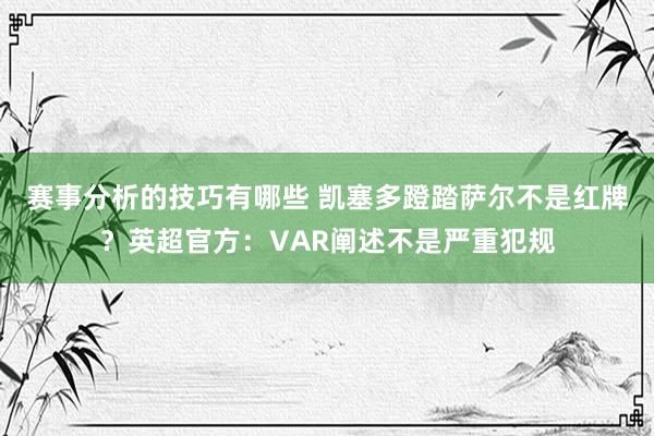 赛事分析的技巧有哪些 凯塞多蹬踏萨尔不是红牌？英超官方：VAR阐述不是严重犯规