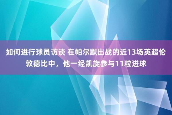 如何进行球员访谈 在帕尔默出战的近13场英超伦敦德比中，他一经凯旋参与11粒进球