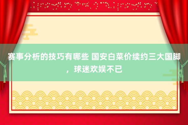 赛事分析的技巧有哪些 国安白菜价续约三大国脚，球迷欢娱不已