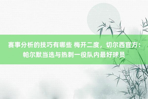 赛事分析的技巧有哪些 梅开二度，切尔西官方：帕尔默当选与热刺一役队内最好球员