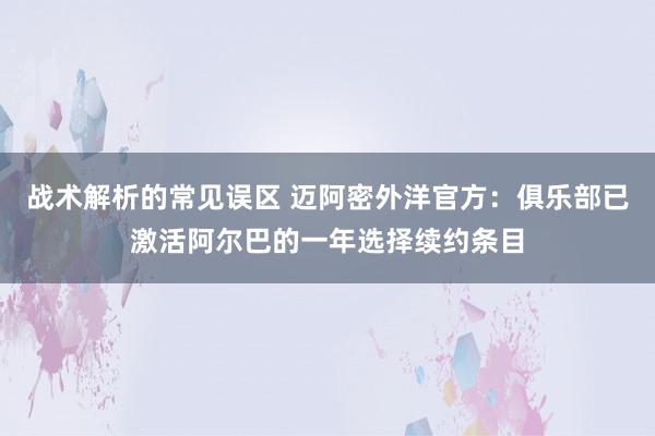 战术解析的常见误区 迈阿密外洋官方：俱乐部已激活阿尔巴的一年选择续约条目