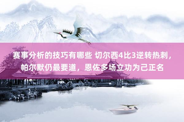 赛事分析的技巧有哪些 切尔西4比3逆转热刺，帕尔默仍最要道，恩佐多场立功为己正名