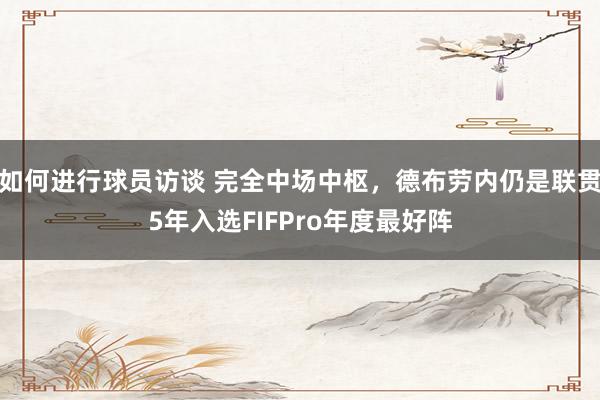 如何进行球员访谈 完全中场中枢，德布劳内仍是联贯5年入选FIFPro年度最好阵