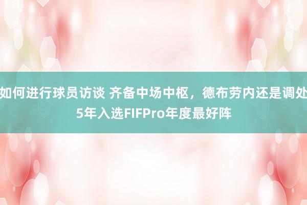 如何进行球员访谈 齐备中场中枢，德布劳内还是调处5年入选FIFPro年度最好阵