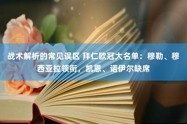 战术解析的常见误区 拜仁欧冠大名单：穆勒、穆西亚拉领衔，凯恩、诺伊尔缺席