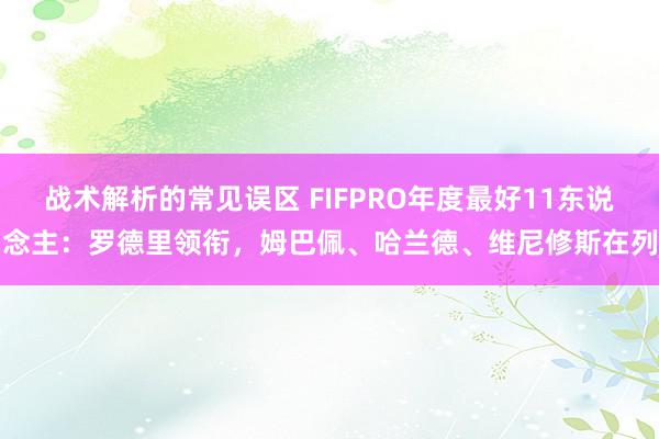 战术解析的常见误区 FIFPRO年度最好11东说念主：罗德里领衔，姆巴佩、哈兰德、维尼修斯在列