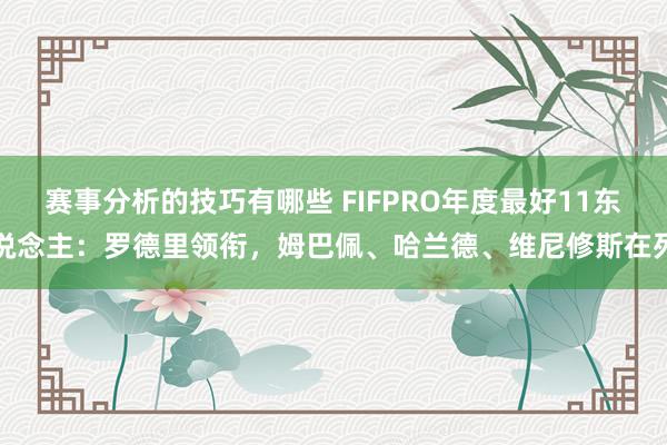 赛事分析的技巧有哪些 FIFPRO年度最好11东说念主：罗德里领衔，姆巴佩、哈兰德、维尼修斯在列